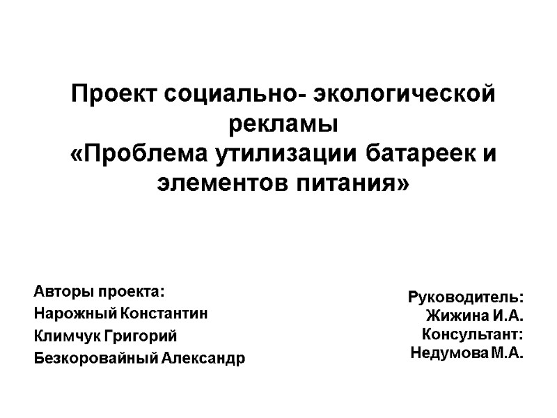 Проект социально- экологической рекламы  «Проблема утилизации батареек и элементов питания» Авторы проекта: Нарожный